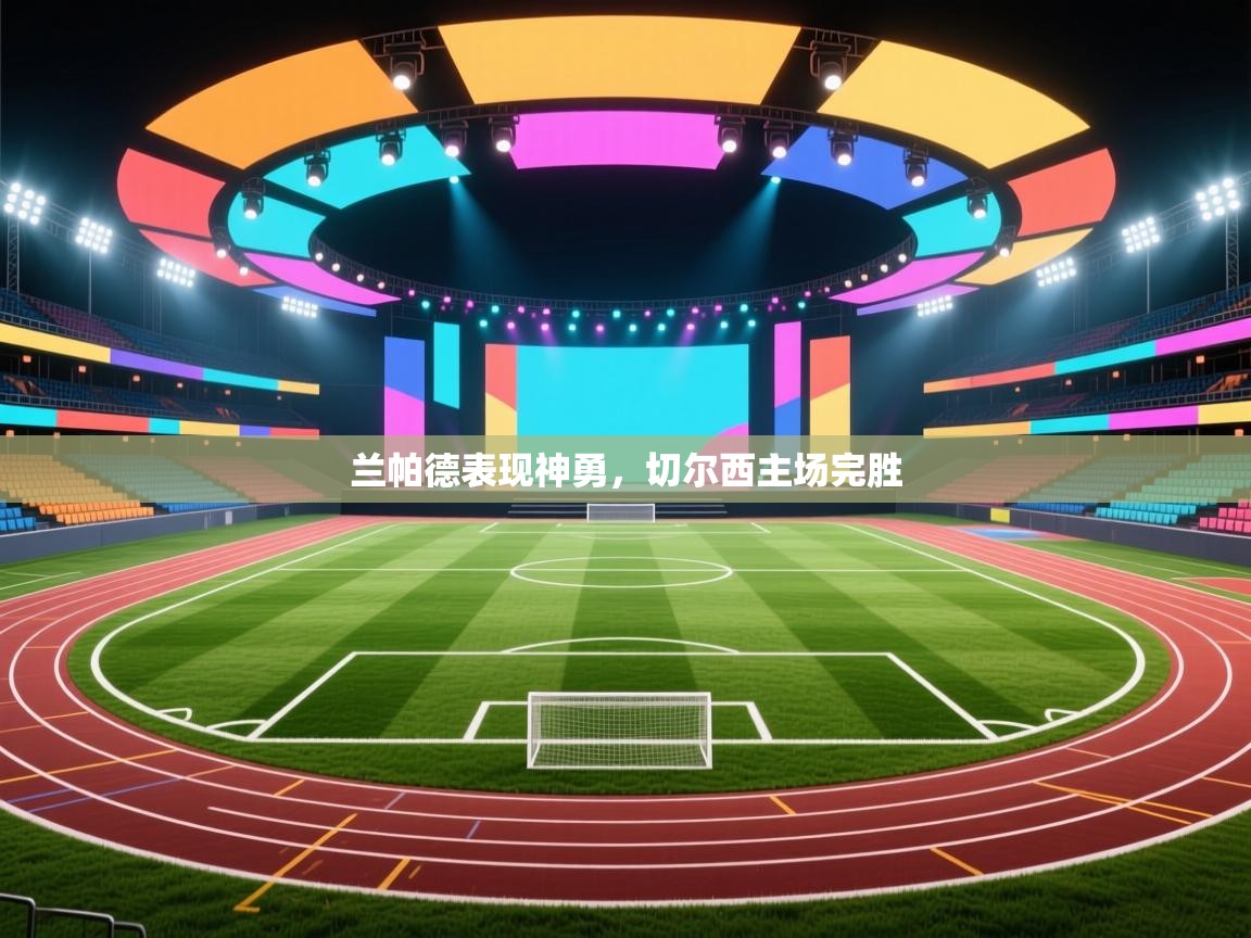 兰帕德表现神勇，切尔西主场完胜