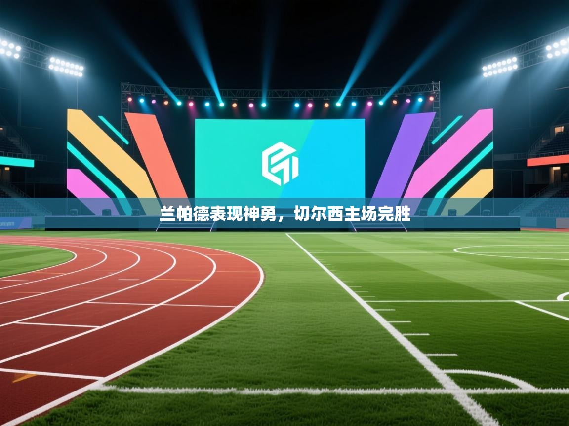 兰帕德表现神勇，切尔西主场完胜