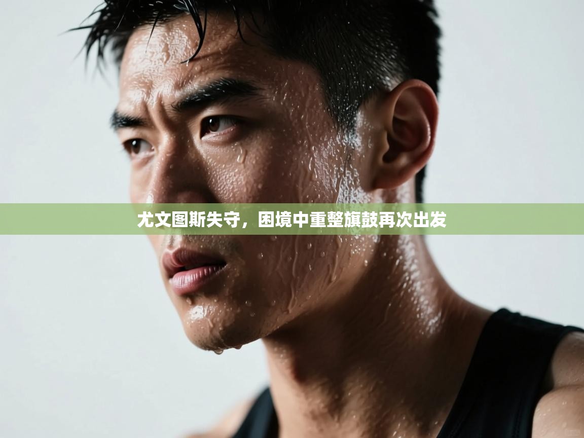 尤文图斯失守，困境中重整旗鼓再次出发