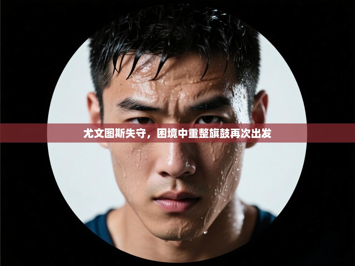 尤文图斯失守，困境中重整旗鼓再次出发