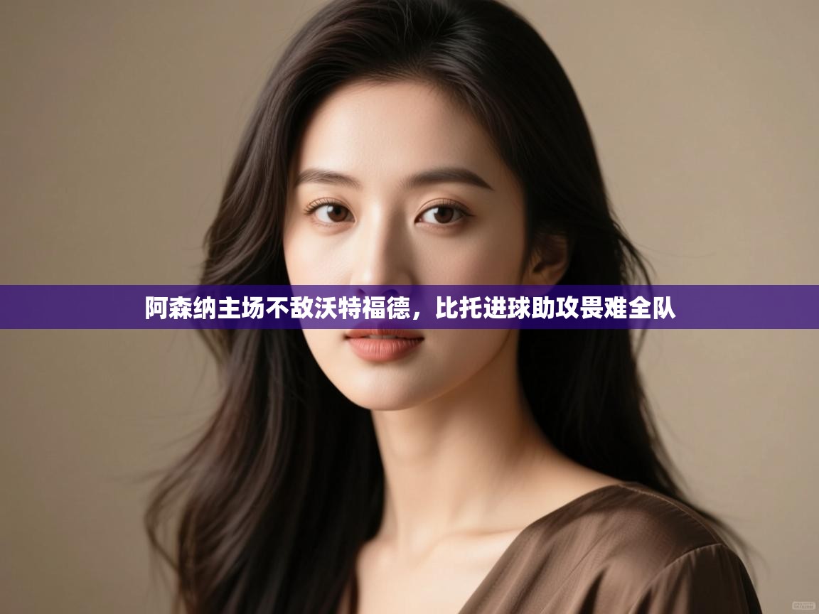 阿森纳主场不敌沃特福德,比托进球助攻畏难全队 第1张