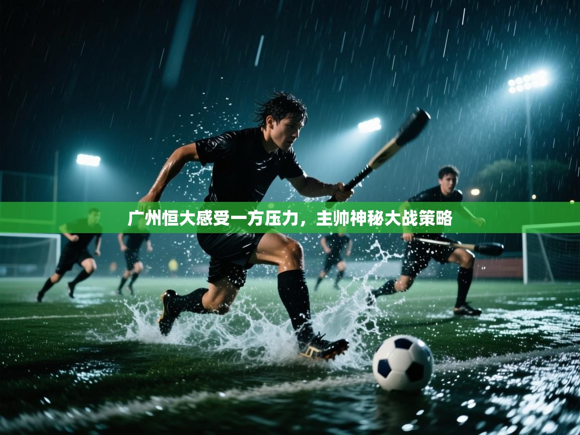 广州恒大感受一方压力，主帅神秘大战策略