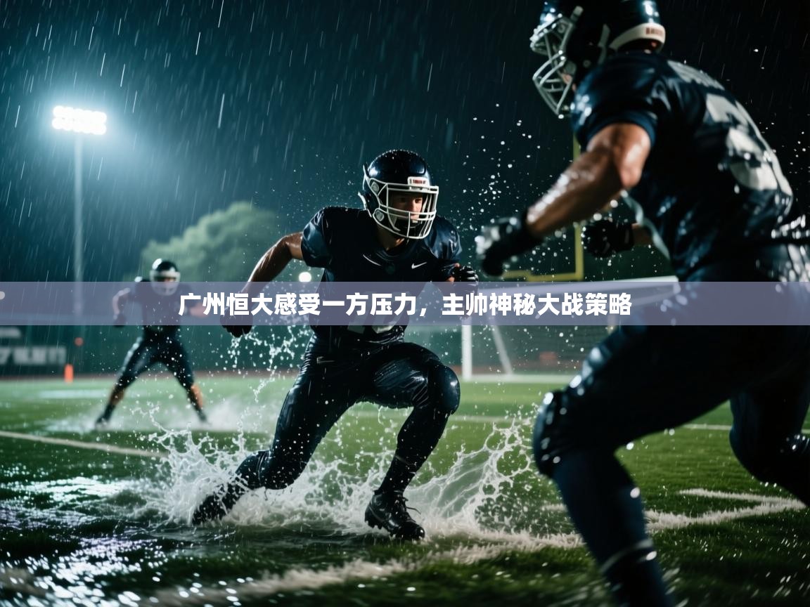 广州恒大感受一方压力，主帅神秘大战策略
