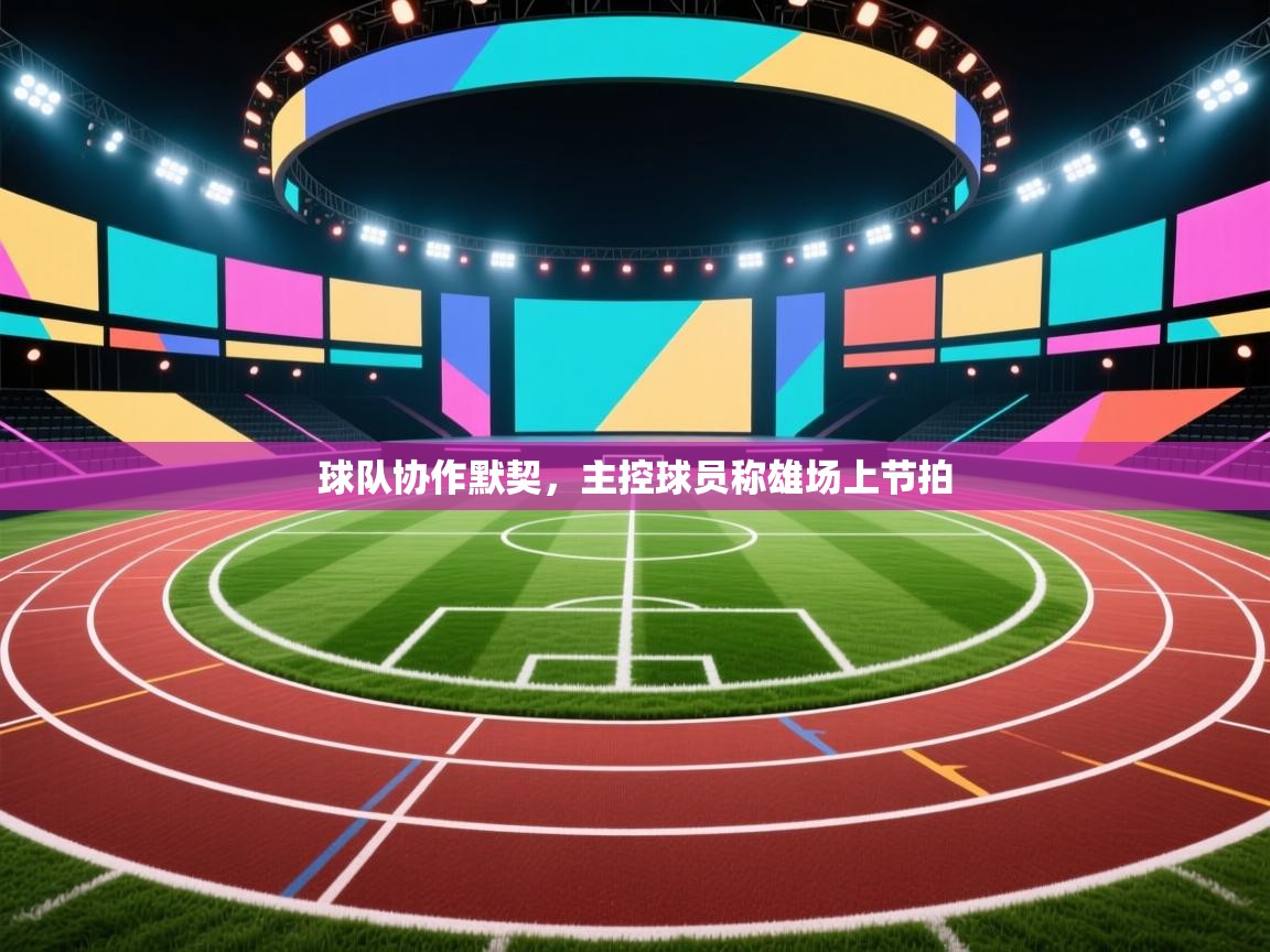 球队协作默契，主控球员称雄场上节拍  第1张