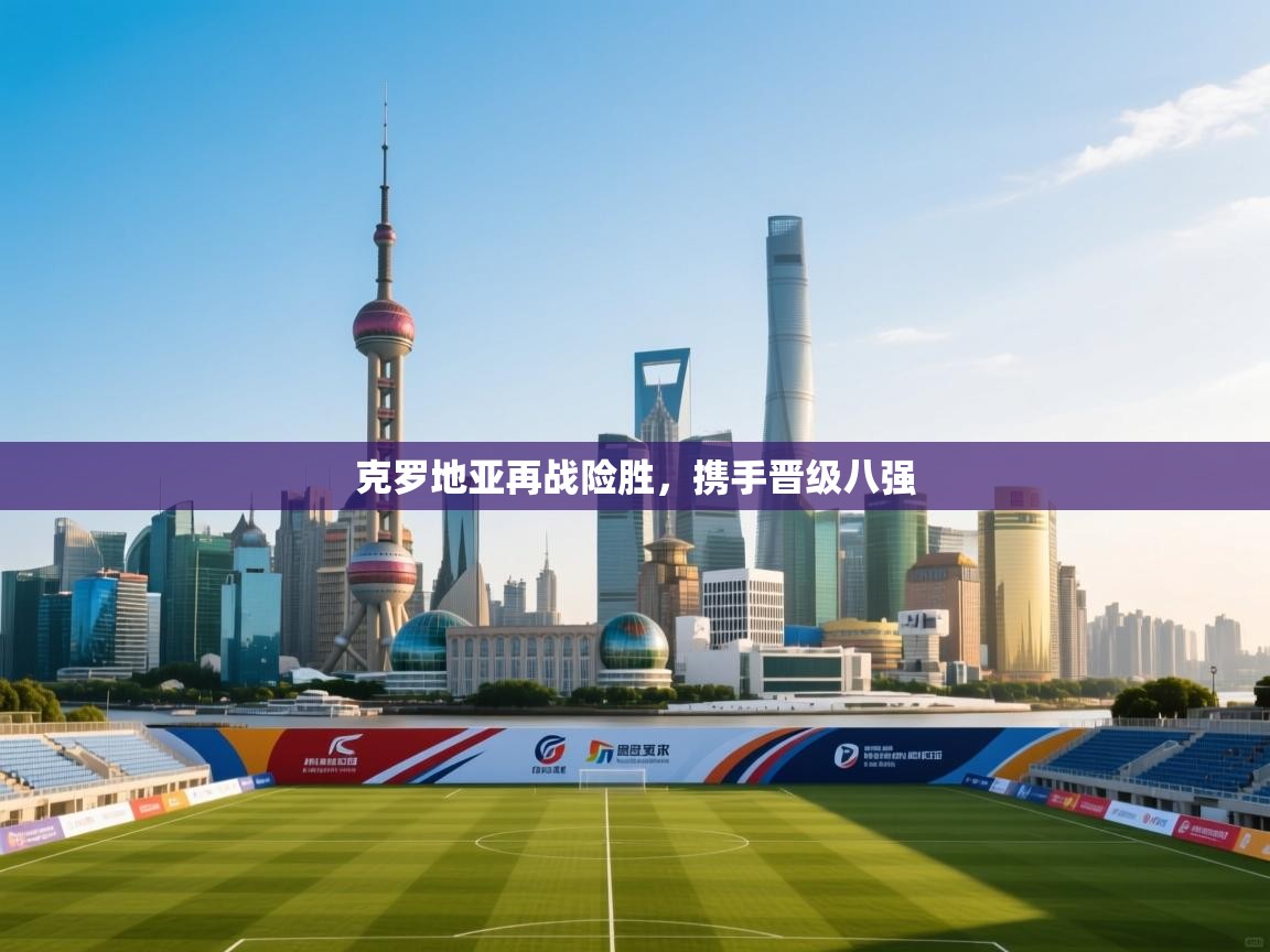 克罗地亚再战险胜，携手晋级八强