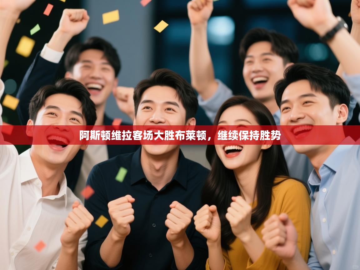 阿斯顿维拉客场大胜布莱顿，继续保持胜势