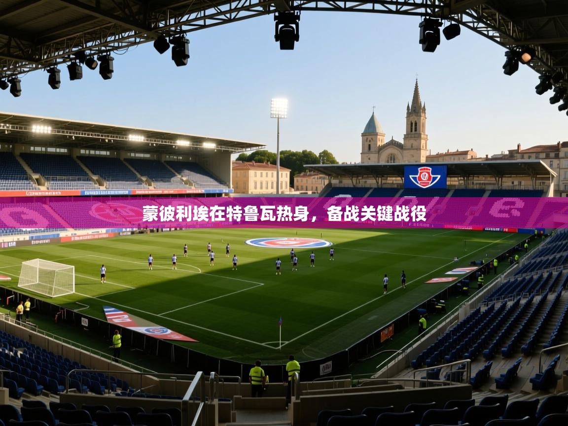蒙彼利埃在特鲁瓦热身，备战关键战役