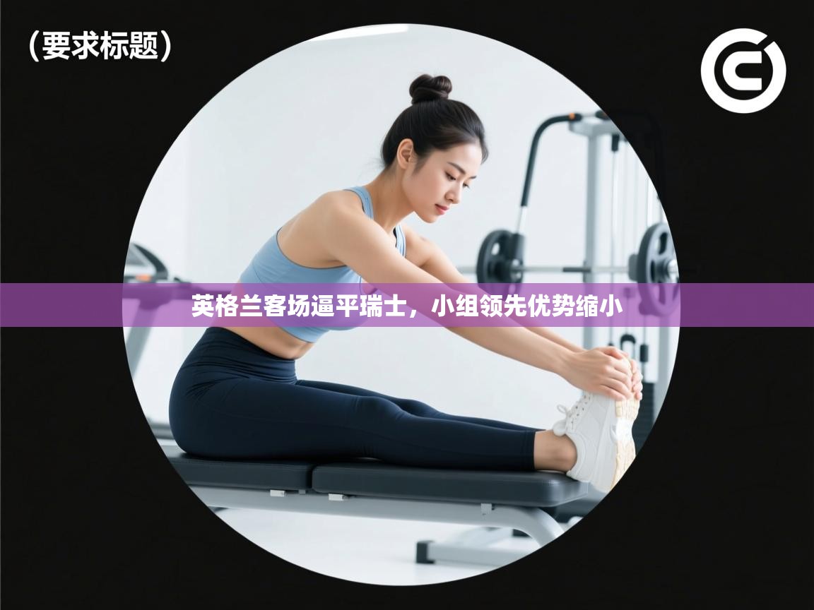 英格兰客场逼平瑞士，小组领先优势缩小