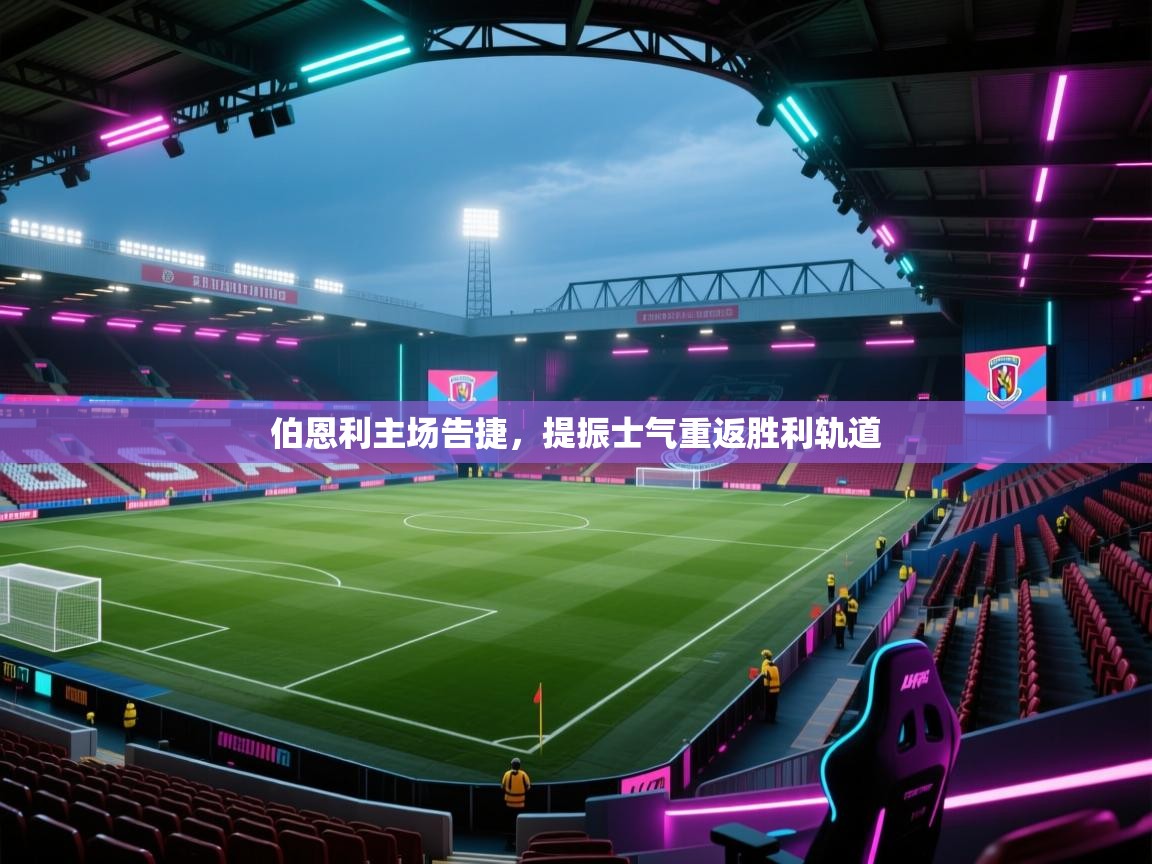 伯恩利主场告捷，提振士气重返胜利轨道