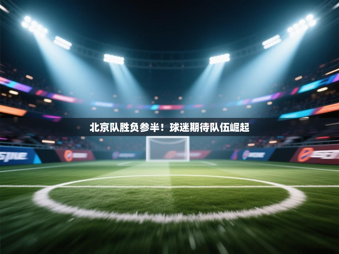 北京队胜负参半！球迷期待队伍崛起