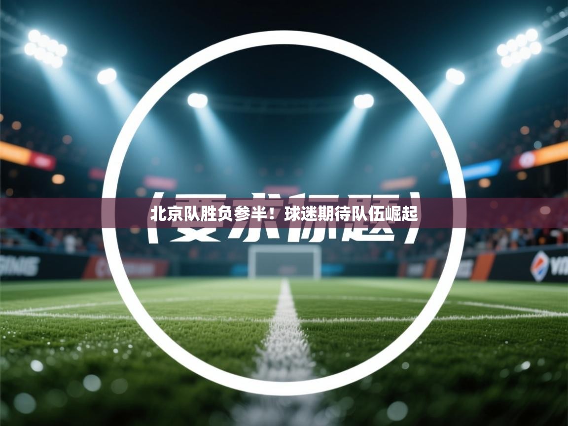 北京队胜负参半！球迷期待队伍崛起