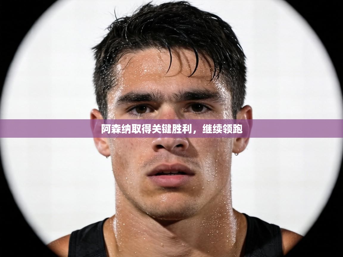 阿森纳取得关键胜利，继续领跑