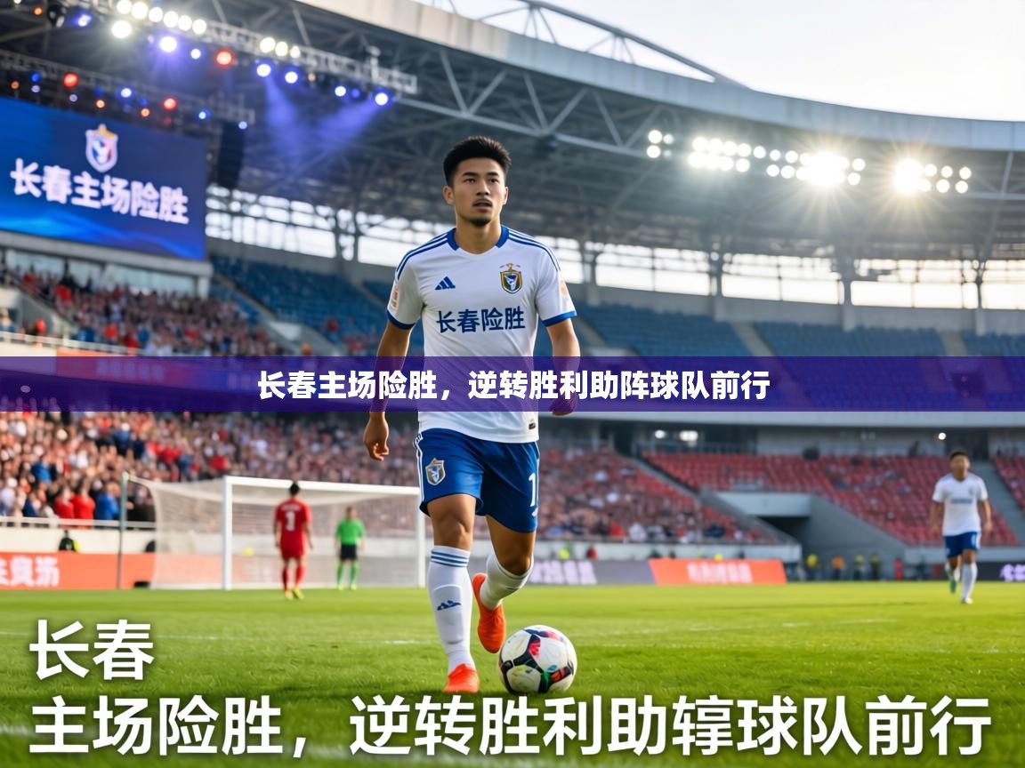 长春主场险胜，逆转胜利助阵球队前行  第2张