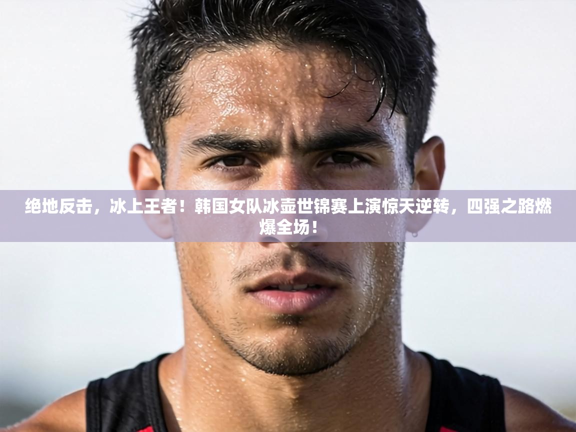 绝地反击，冰上王者！韩国女队冰壶世锦赛上演惊天逆转，四强之路燃爆全场！  第2张